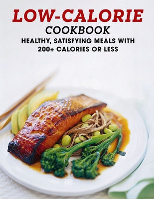 Low-Calorie Cookbook: Healthy, Satisfying Meal With 200+ Calories or Less