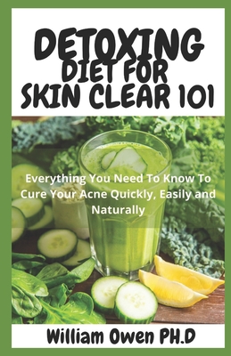Detoxing Diet for Skin Clear 101: Everything You Need To Know To Cure Your Acne Quickly, Easily and Naturally