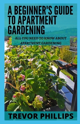 A Beginner's Guide To Apartment Gardening: All You Need To Know About Apartment Gardening