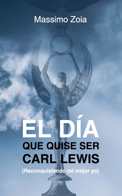 El Día Que Quise Ser Carl Lewis: (Reconquistando mi mejor yo)