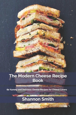 The Modern Cheese Recipe Book: 60 Yummy and Delicious Cheese Recipes for Cheese Lovers