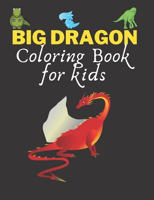 Big Dragon Coloring Book for kids: Big Dragon Activity Coloring Book For Boys, Girls, Toddlers, Preschoolers, Kids, Of All Ages Who Love Dragons ... I