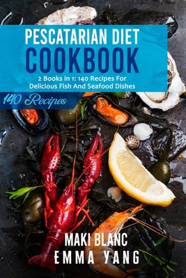 Pescatarian Diet Cookbook: 2 Books in 1: 140 Recipes For Delicious Fish And Seafood Dishes