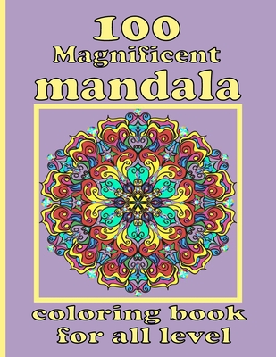 100 Magnificent mandala coloring book for all level: Mandala Coloring Book with Great Variety of Mixed Mandala Designs and Over 100 Different Mandalas