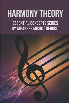 Harmony Theory: Essential Concepts Series By Japanese Music Theorist: Japanese Music Theorist