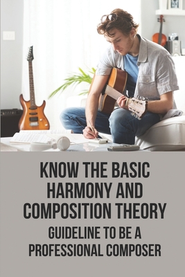 Know The Basic Harmony And Composition Theory: Guideline To Be A Professional Composer: Musictheory