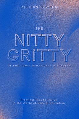 The Nitty Gritty of Emotional Behavioral Disorders: Practical Tips to Thrive in the World of Special Education