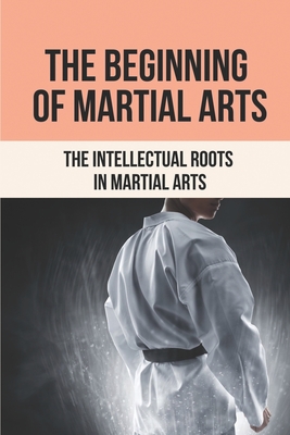 The Beginning Of Martial Arts: The Intellectual Roots In Martial Arts: Martial Arts Philosophy