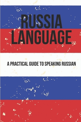 Russia Language: A Practical Guide To Speaking Russian: Speak Conversational Russian
