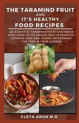 The Tamarind Fruit and It's Healthy Food Recipes: An Essential Tamarind Tasty Cookbook with Some of its Known Benefits, Common Uses and Guide on Growi
