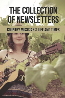 The Collection Of Newsletters: Country Musician's Life And Times: Adventures And Friendships Of Country Musician