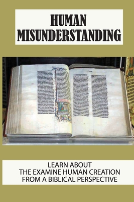 Human Misunderstanding: Learn About The Examine Human Creation From A Biblical Perspective: Misunderstood Situations Examples