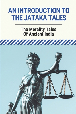 An Introduction To The Jataka Tales: The Morality Tales Of Ancient India: Jataka Tales About Human Incarnations
