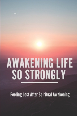 Awakening Life So Strongly: Feeling Lost After Spiritual Awakening: Awakening Your Soul