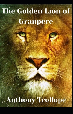 The Golden Lion of Granpère Anthony Trollope (Fiction, Literature, Historical) [Annotated]