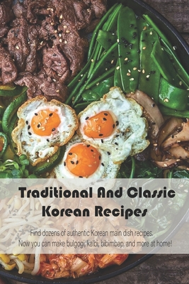 Traditional And Classic Korean Recipes: Find dozens of authentic Korean main dish recipes. Now you can make bulgogi, kalbi, bibimbap, and more at home