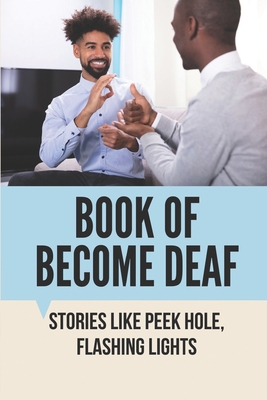 Book Of Become Deaf: Stories Like Peek Hole, Flashing Lights: How Easy Is It To Go Deaf