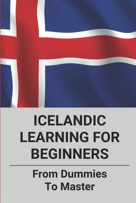 Icelandic Learning For Beginners: From Dummies To Master: How To Learn Icelandic Quickly
