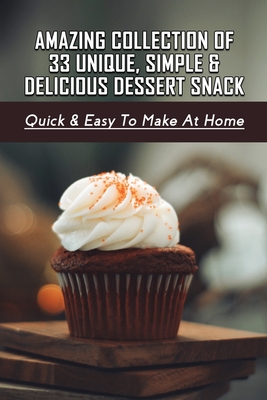 Amazing Collection Of 33 Unique, Simple & Delicious Dessert Snack: Quick & Easy To Make At Home: Snack Mix Recipes
