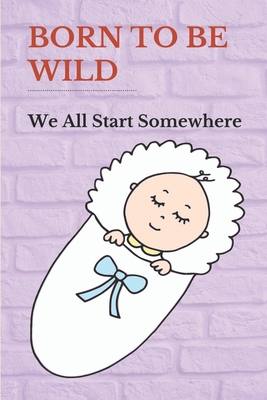 Born To Be Wild: We All Start Somewhere: Truth Perspective