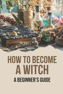 How To Become A Witch: A Beginner's Guide: The House Of Magic