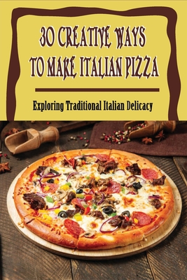 30 Creative Ways To Make Italian Pizza: Exploring Traditional Italian Delicacy: How Do You Make Homemade Pizza From Scratch