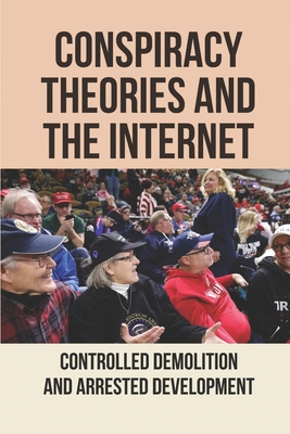 Conspiracy Theories And The Internet: Controlled Demolition And Arrested Development: Conspiracy Theory In Internet