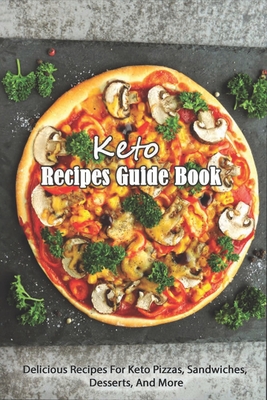 Keto Recipes Guide Book: Delicious Recipes For Keto Pizzas, Sandwiches, Desserts And More: Recipes For Various Keto Sandwiches