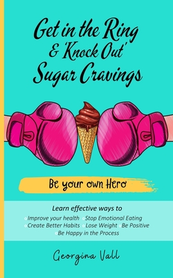 Get in the Ring & 'Knock Out' Sugar Cravings: Learn effectives ways to: Improve your health, Stop Emotional Eating, Create Better Habits, Lose Weight,