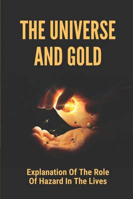 The Universe And Gold: Explanation Of The Role Of Hazard In The Lives: The Secrets Of Hazard