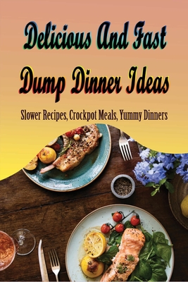 Delicious And Fast Dump Dinner Ideas: Slower Recipes, Crockpot Meals, Yummy Dinners: Family Dinner Menu Ideas