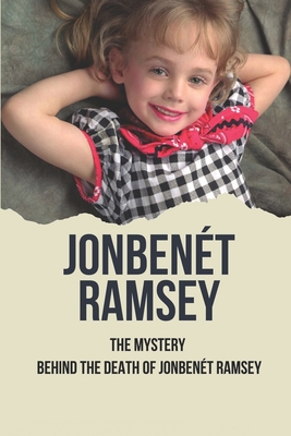 JonBenét Ramsey: The Mystery Behind The Death Of JonBenét Ramsey: Result Of Murder Of Jonbenét Ramsey