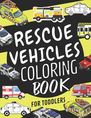 Rescue Vehicles Coloring Book For Toddlers: Emergency Vehicle Coloring Book for Kids Ages 4-8: Police Cars, Ambulances, Helicopters, Fire Trucks, Exca