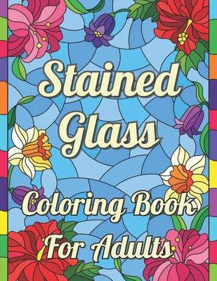 Stained Glass Coloring Book For Adults: Beautiful Flower Designs for Stress Relief, Relaxation, and Creativity. Stained glass patterns an adult colori