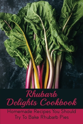 Rhubarb Delights Cookbook: Homemade Recipes You Should Try To Bake Rhubarb Pies: Easy Cherry Pie Cookbook