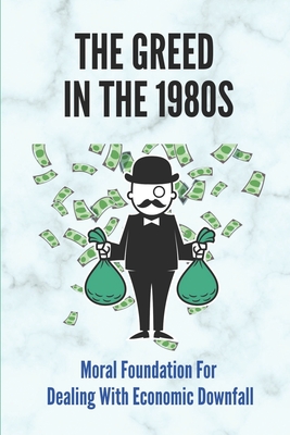 The Greed In The 1980s: Moral Foundation For Dealing With Economic Downfall: Examine The Myths