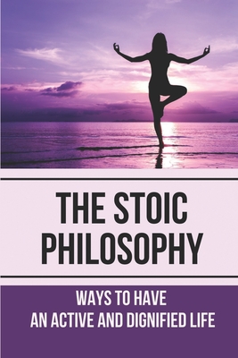 The Stoic Philosophy: Ways To Have An Active And Dignified Life: Practical Wisdom Meaning
