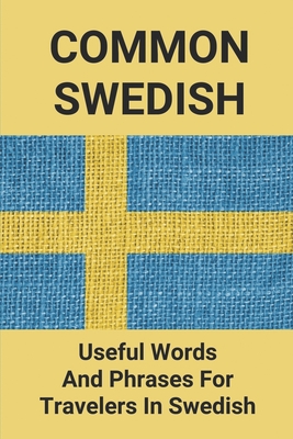 Common Swedish: Useful Words And Phrases For Travelers In Swedish: Common Swedish Phrases