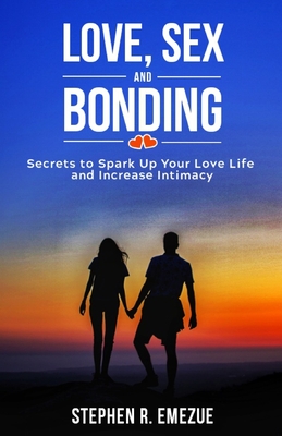 Love, Sex and Bonding: Secrets To Spark Up Your Relationship And Increase Intimacy