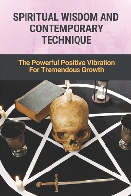 Spiritual Wisdom And Contemporary Technique: The Powerful Positive Vibration For Tremendous Growth: The Way To Become A Millionaire