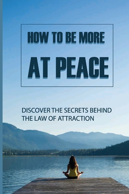 How To Be More At Peace: Discover The Secrets Behind The Law Of Attraction: The Definition Of Law Of Attraction