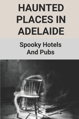 Haunted Places In Adelaide: Spooky Hotels And Pubs: History Of Australia