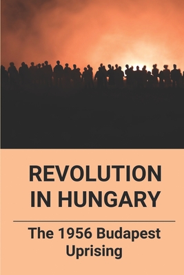 Revolution In Hungary: The 1956 Budapest Uprising: Hungary Revolution Books