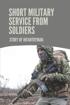 Short Military Service From Soldiers: Story Of Infantryman: Memoir Of War Stories