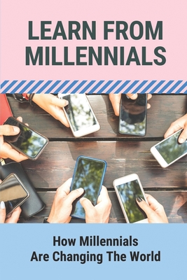 Learn From Millennials: How Millennials Are Changing The World: A Revision Of The Manifesto