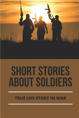 Short Stories About Soldiers: True Life Story In War: War Stories