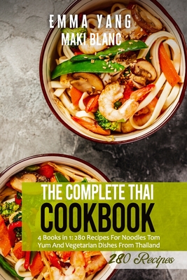 The Complete Thai Cookbook: 4 Books in 1: 280 Recipes For Noodles Tom Yum And Vegetarian Dishes From Thailand