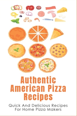 Authentic American Pizza Recipes: Quick And Delicious Recipes For Home Pizza Makers: How To Make Pizza Dough