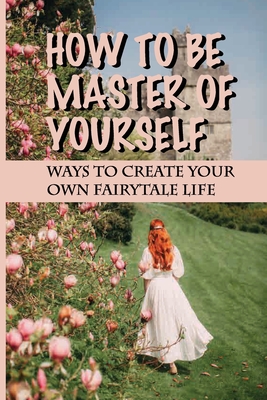 How To Be Master Of Yourself: Ways To Create Your Own Fairytale Life: Albert Einstein'S Famous Quotes
