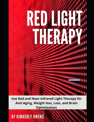 All You Need to Know About Red Light Therapy: Use Red and Near-Infrared Light Therapy for Anti-Aging, Weight loss, Loss, and Brain Optimization